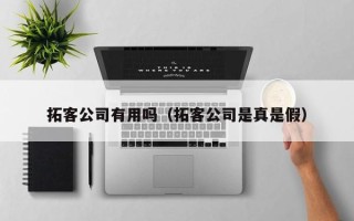 拓客公司有用吗（拓客公司是真是假）