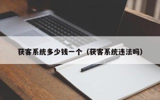 获客系统多少钱一个（获客系统违法吗）