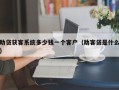 助贷获客系统多少钱一个客户（助客贷是什么）