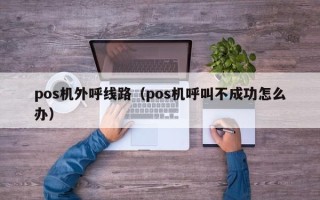 pos机外呼线路（pos机呼叫不成功怎么办）