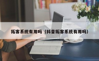 拓客系统有用吗（抖音拓客系统有用吗）