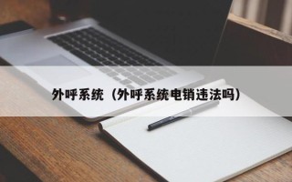 外呼系统（外呼系统电销违法吗）