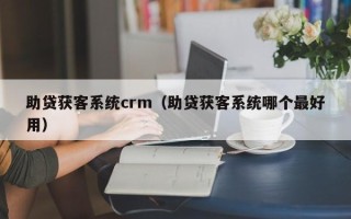 助贷获客系统crm（助贷获客系统哪个最好用）